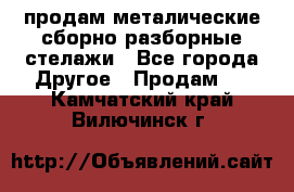 продам металические сборно-разборные стелажи - Все города Другое » Продам   . Камчатский край,Вилючинск г.
